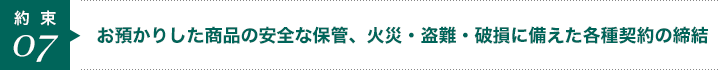 お預かりした商品の安全な保管、火災・盗難・破損に備えた各種契約し締結
