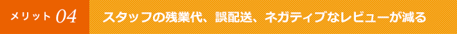 スタッフの残業代、誤配送、ネガティブなレビューが減る