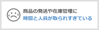 商品の発送や在庫管理に時間と人員が取られすぎている