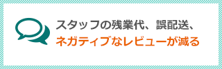 スタッフの残業代、誤配送、ネガティブなレビューが減る