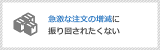 急激な注文の増減に振り回されたくない